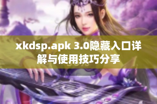 xkdsp.apk 3.0隐藏入口详解与使用技巧分享