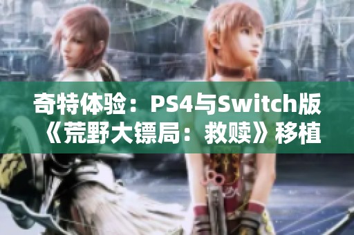 奇特体验：PS4与Switch版《荒野大镖局：救赎》移植版的独特之处