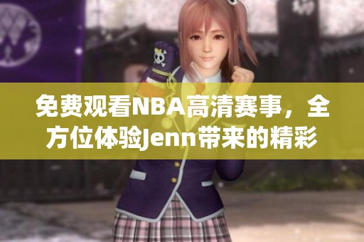 免费观看NBA高清赛事，全方位体验Jenn带来的精彩直播