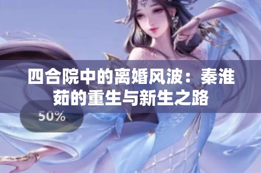 四合院中的离婚风波：秦淮茹的重生与新生之路