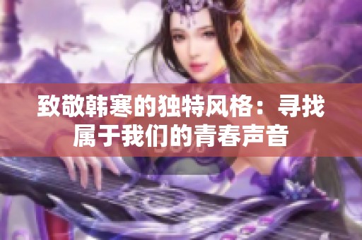 致敬韩寒的独特风格：寻找属于我们的青春声音