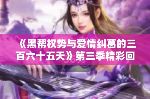 《黑帮权势与爱情纠葛的三百六十五天》第三季精彩回归