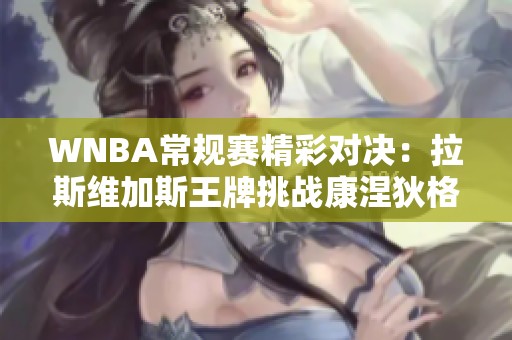 WNBA常规赛精彩对决：拉斯维加斯王牌挑战康涅狄格太阳