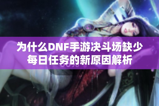 为什么DNF手游决斗场缺少每日任务的新原因解析