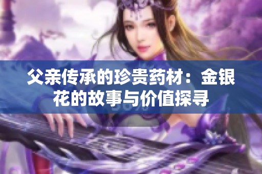 父亲传承的珍贵药材：金银花的故事与价值探寻