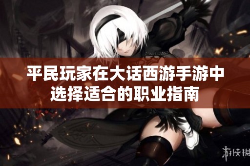 平民玩家在大话西游手游中选择适合的职业指南