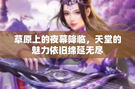 草原上的夜幕降临，天堂的魅力依旧绵延无尽