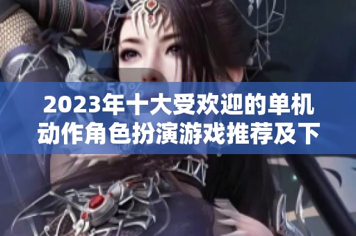 2023年十大受欢迎的单机动作角色扮演游戏推荐及下载情况分析