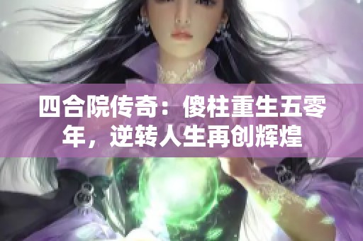 四合院传奇：傻柱重生五零年，逆转人生再创辉煌