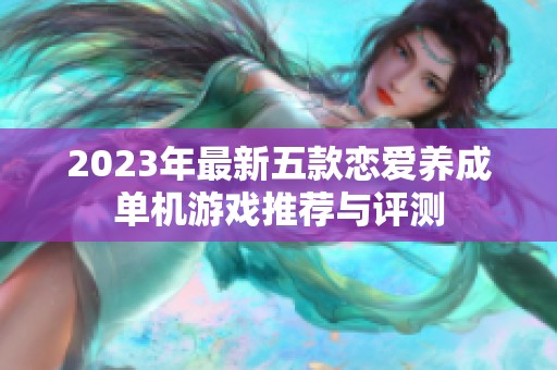 2023年最新五款恋爱养成单机游戏推荐与评测