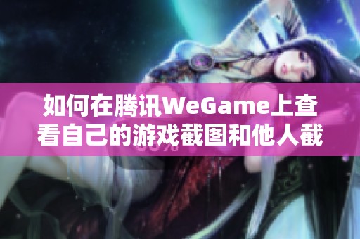 如何在腾讯WeGame上查看自己的游戏截图和他人截图的方法