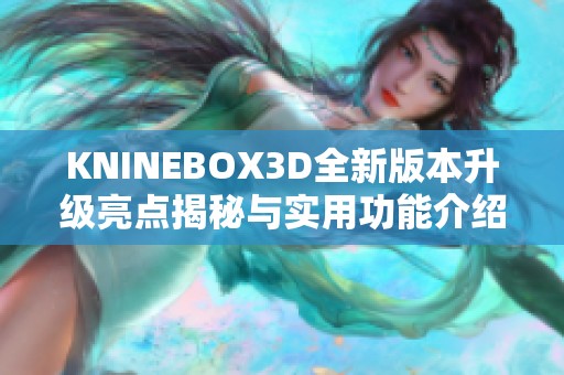 KNINEBOX3D全新版本升级亮点揭秘与实用功能介绍