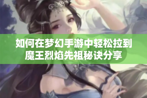 如何在梦幻手游中轻松拉到魔王烈焰先祖秘诀分享