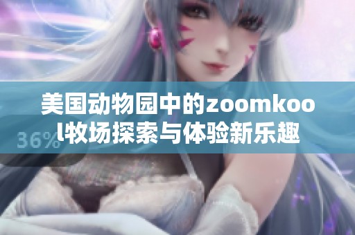 美国动物园中的zoomkool牧场探索与体验新乐趣