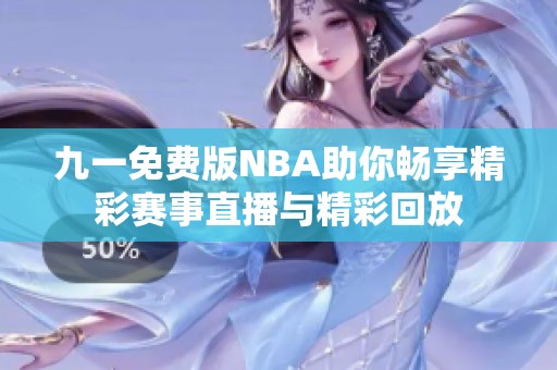 九一免费版NBA助你畅享精彩赛事直播与精彩回放