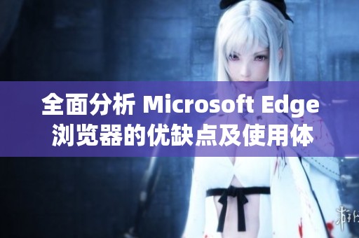 全面分析 Microsoft Edge 浏览器的优缺点及使用体验