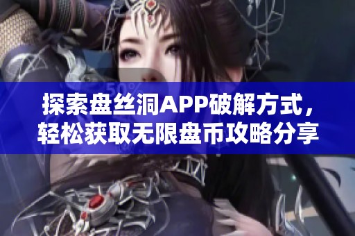 探索盘丝洞APP破解方式，轻松获取无限盘币攻略分享