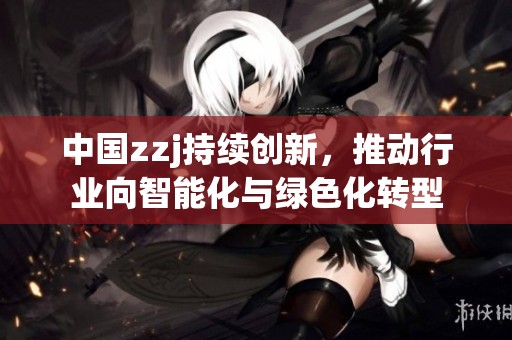 中国zzj持续创新，推动行业向智能化与绿色化转型