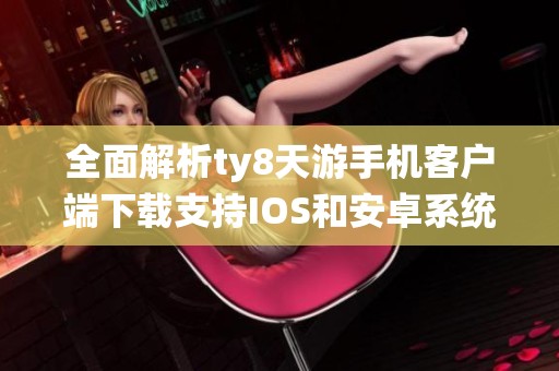 全面解析ty8天游手机客户端下载支持IOS和安卓系统的下载方法