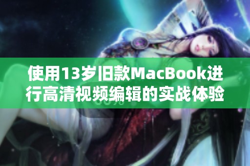 使用13岁旧款MacBook进行高清视频编辑的实战体验分享