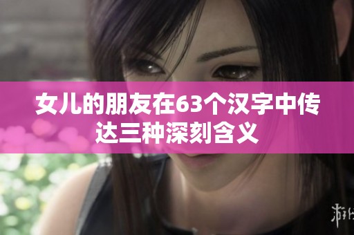 女儿的朋友在63个汉字中传达三种深刻含义