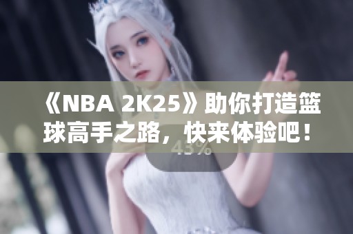 《NBA 2K25》助你打造篮球高手之路，快来体验吧！