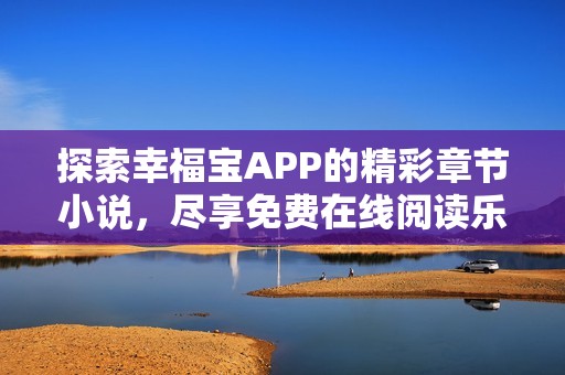 探索幸福宝APP的精彩章节小说，尽享免费在线阅读乐趣