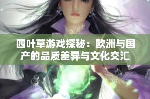 四叶草游戏探秘：欧洲与国产的品质差异与文化交汇