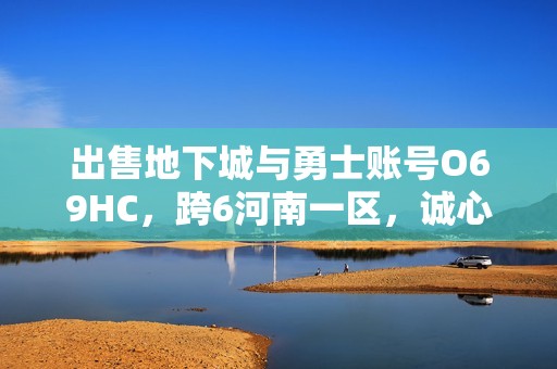 出售地下城与勇士账号O69HC，跨6河南一区，诚心交易欢迎咨询