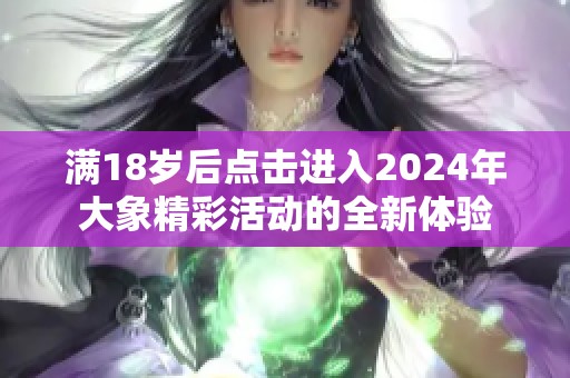 满18岁后点击进入2024年大象精彩活动的全新体验