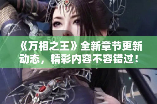 《万相之王》全新章节更新动态，精彩内容不容错过！