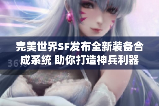 完美世界SF发布全新装备合成系统 助你打造神兵利器！