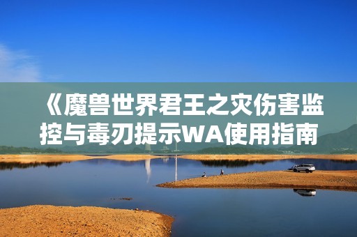 《魔兽世界君王之灾伤害监控与毒刃提示WA使用指南》