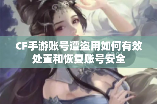 CF手游账号遭盗用如何有效处置和恢复账号安全