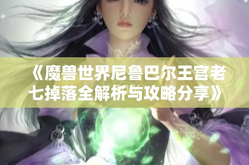 《魔兽世界尼鲁巴尔王宫老七掉落全解析与攻略分享》