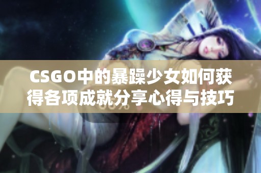 CSGO中的暴躁少女如何获得各项成就分享心得与技巧