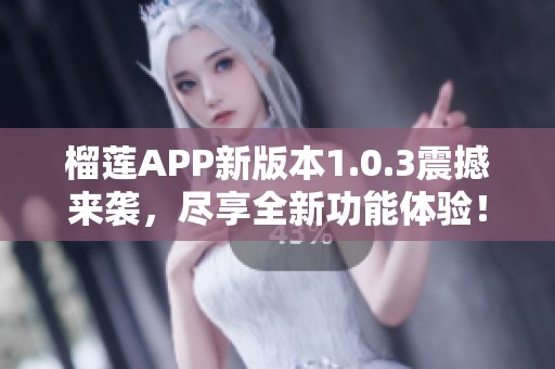 榴莲APP新版本1.0.3震撼来袭，尽享全新功能体验！