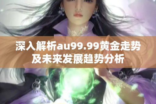 深入解析au99.99黄金走势及未来发展趋势分析