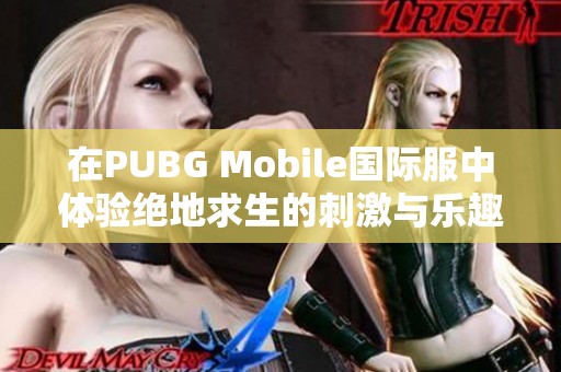 在PUBG Mobile国际服中体验绝地求生的刺激与乐趣