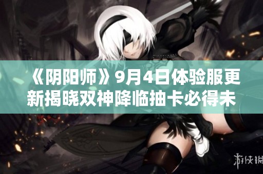 《阴阳师》9月4日体验服更新揭晓双神降临抽卡必得未收录内容