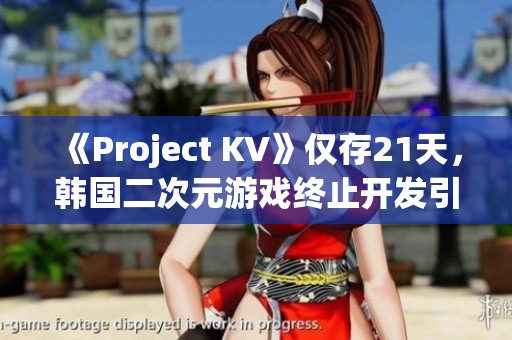 《Project KV》仅存21天，韩国二次元游戏终止开发引发热议