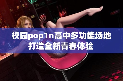 校园pop1n高中多功能场地打造全新青春体验 