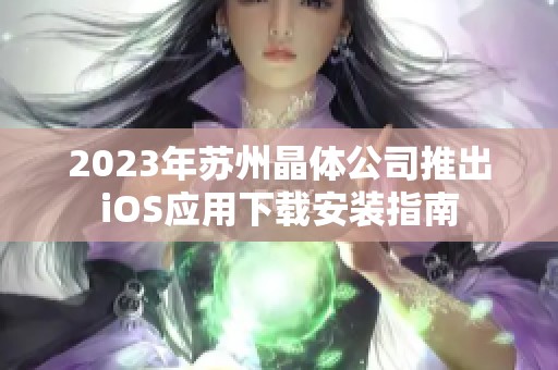 2023年苏州晶体公司推出iOS应用下载安装指南