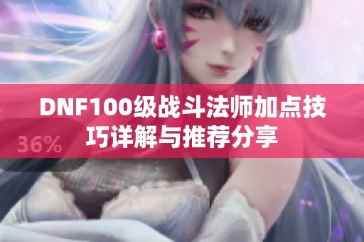 DNF100级战斗法师加点技巧详解与推荐分享