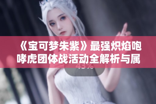 《宝可梦朱紫》最强炽焰咆哮虎团体战活动全解析与属性攻略