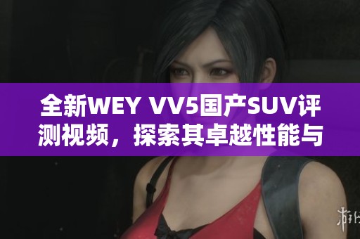 全新WEY VV5国产SUV评测视频，探索其卓越性能与设计魅力