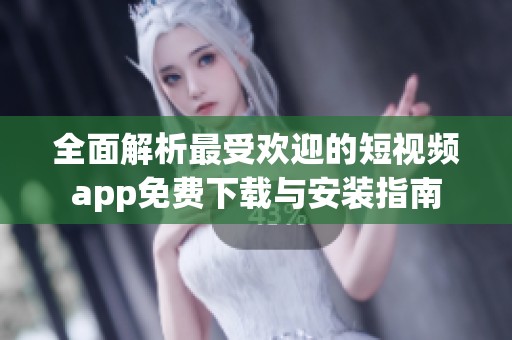 全面解析最受欢迎的短视频app免费下载与安装指南