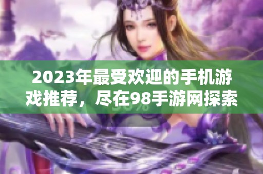 2023年最受欢迎的手机游戏推荐，尽在98手游网探索乐趣