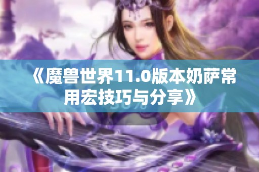 《魔兽世界11.0版本奶萨常用宏技巧与分享》