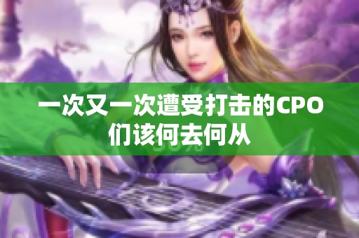 一次又一次遭受打击的CPO们该何去何从